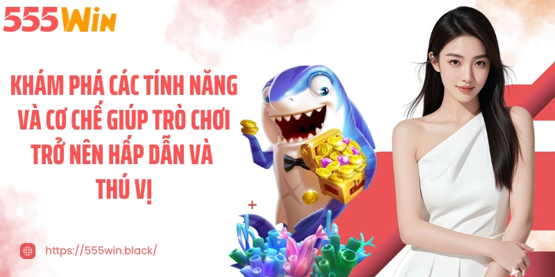 Khám phá các tính năng và cơ chế giúp trò chơi trở nên hấp dẫn và thú vị