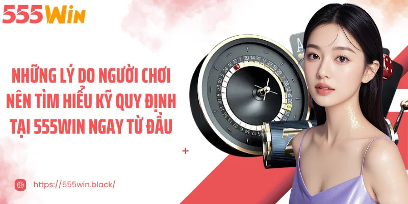Những lý do người chơi nên tìm hiểu kỹ quy định tại 555WIN ngay từ đầu