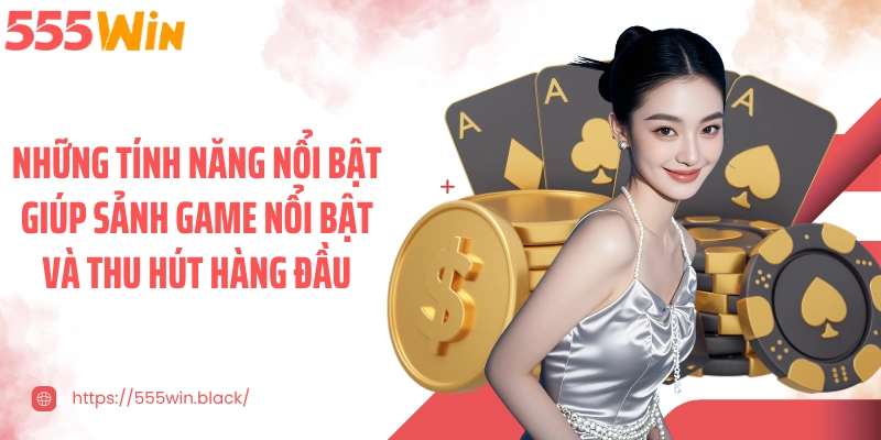 Những tính năng nổi bật giúp sảnh game nổi bật và thu hút hàng đầu