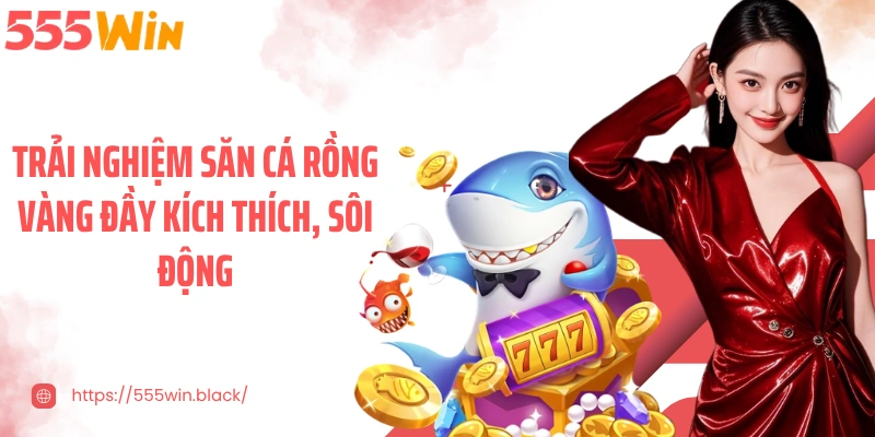 Trải nghiệm săn cá rồng vàng đầy kích thích, sôi động
